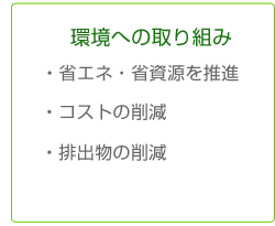 環境への取り組み/
・省エネ・省資源を推進
・コストの削減
・排出物の削減